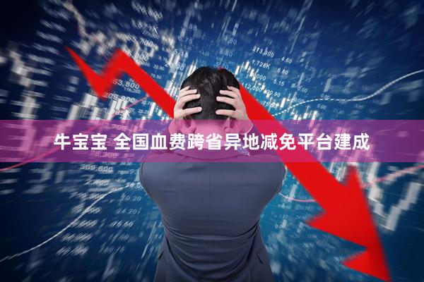牛宝宝 全国血费跨省异地减免平台建成