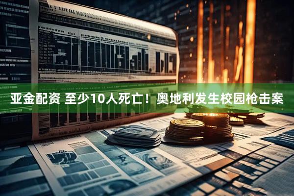 亚金配资 至少10人死亡！奥地利发生校园枪击案