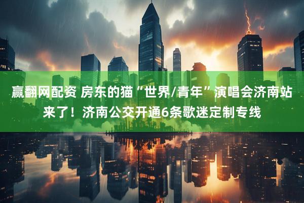 赢翻网配资 房东的猫“世界/青年”演唱会济南站来了！济南公交开通6条歌迷定制专线