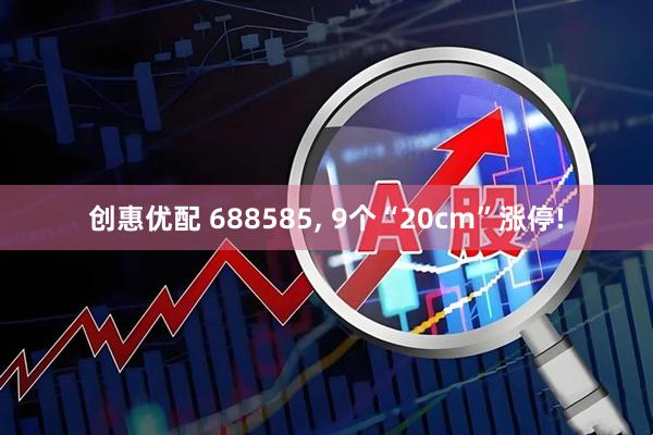 创惠优配 688585, 9个“20cm”涨停!