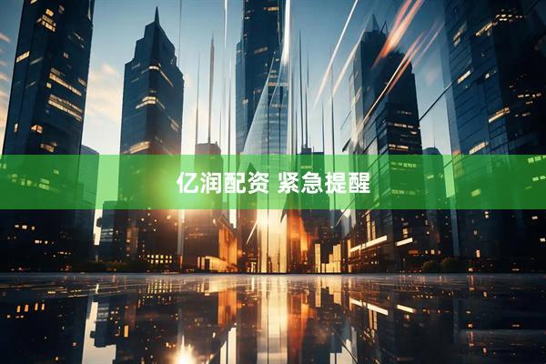 亿润配资 紧急提醒