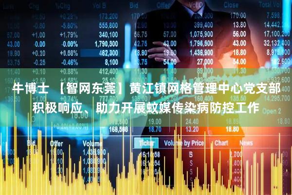 牛博士 【智网东莞】黄江镇网格管理中心党支部积极响应、助力开展蚊媒传染病防控工作