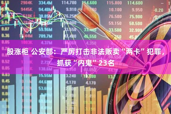 股涨柜 公安部：严厉打击非法贩卖“两卡”犯罪，抓获“内鬼”23名