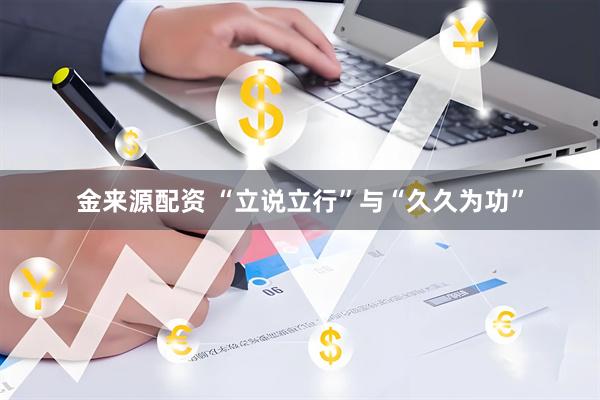 金来源配资 “立说立行”与“久久为功”