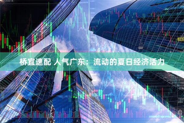 桥宜速配 人气广东：流动的夏日经济活力