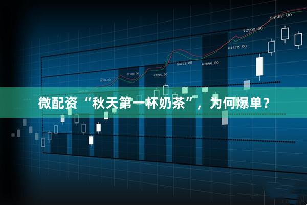 微配资 “秋天第一杯奶茶”，为何爆单？