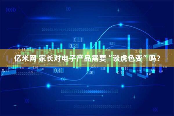 亿米网 家长对电子产品需要“谈虎色变”吗？