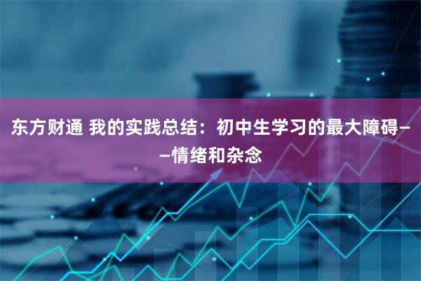 东方财通 我的实践总结：初中生学习的最大障碍——情绪和杂念