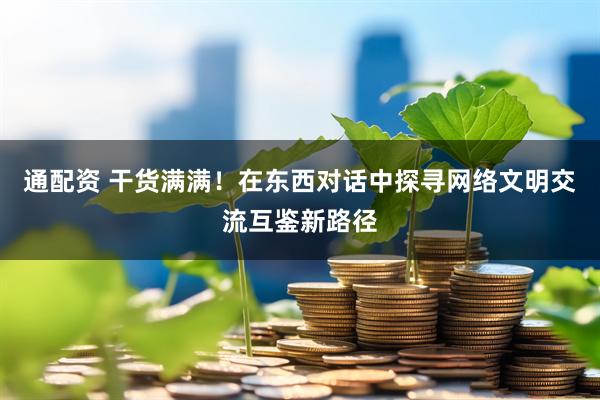 通配资 干货满满！在东西对话中探寻网络文明交流互鉴新路径