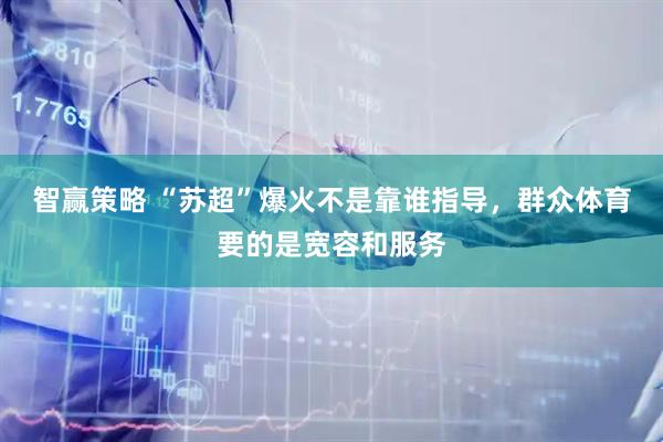智赢策略 “苏超”爆火不是靠谁指导，群众体育要的是宽容和服务