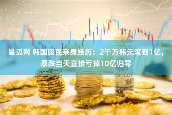 星迈网 韩国股民亲身经历：2千万韩元滚到1亿，暴跌当天直接亏掉10亿归零